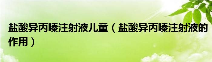 盐酸异丙嗪注射液儿童（盐酸异丙嗪注射液的作用）