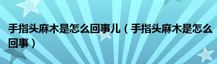 手指头麻木是怎么回事儿（手指头麻木是怎么回事）