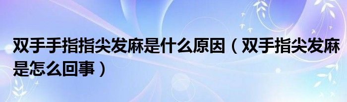 双手手指指尖发麻是什么原因（双手指尖发麻是怎么回事）