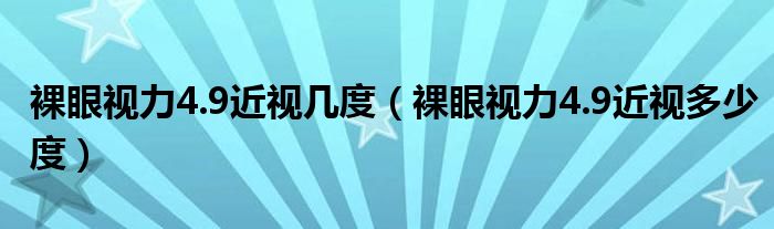 裸眼视力4.9近视几度（裸眼视力4.9近视多少度）