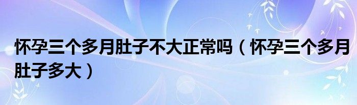 怀孕三个多月肚子不大正常吗（怀孕三个多月肚子多大）