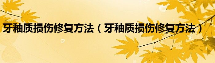 牙釉质损伤修复方法（牙釉质损伤修复方法）