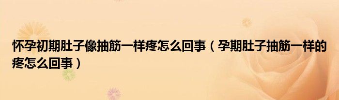 怀孕初期肚子像抽筋一样疼怎么回事（孕期肚子抽筋一样的疼怎么回事）