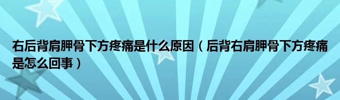 右后背肩胛骨下方疼痛是什么原因（后背右肩胛骨下方疼痛是怎么回事）