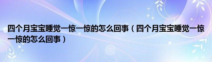 四个月宝宝睡觉一惊一惊的怎么回事（四个月宝宝睡觉一惊一惊的怎么回事）