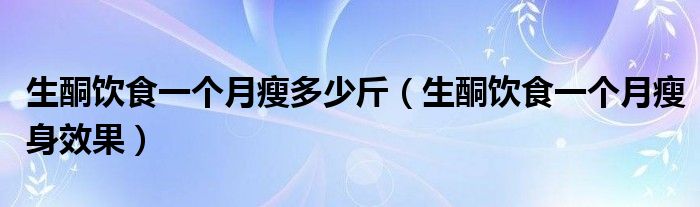 生酮饮食一个月瘦多少斤（生酮饮食一个月瘦身效果）