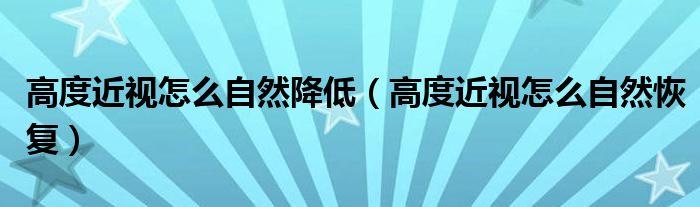 高度近视怎么自然降低（高度近视怎么自然恢复）