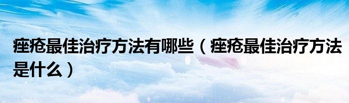 痤疮最佳治疗方法有哪些（痤疮最佳治疗方法是什么）