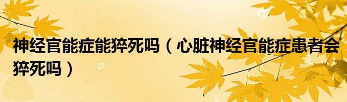 神经官能症能猝死吗（心脏神经官能症患者会猝死吗）