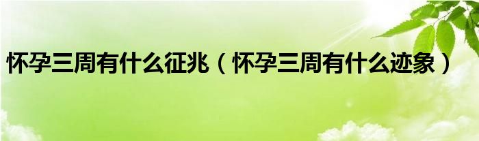 怀孕三周有什么征兆（怀孕三周有什么迹象）