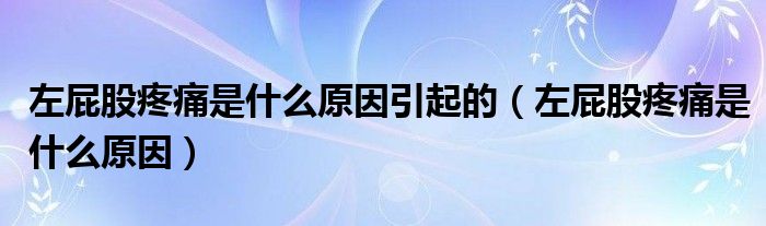 左屁股疼痛是什么原因引起的（左屁股疼痛是什么原因）