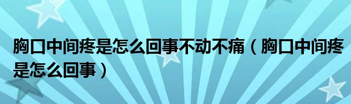 胸口中间疼是怎么回事不动不痛（胸口中间疼是怎么回事）