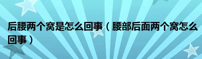 后腰两个窝是怎么回事（腰部后面两个窝怎么回事）