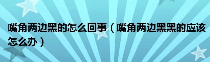 嘴角两边黑的怎么回事（嘴角两边黑黑的应该怎么办）