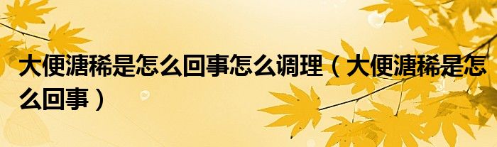 大便溏稀是怎么回事怎么调理（大便溏稀是怎么回事）