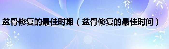 盆骨修复的最佳时期（盆骨修复的最佳时间）