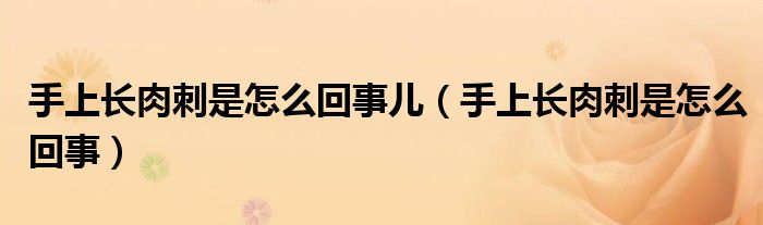 手上长肉刺是怎么回事儿（手上长肉刺是怎么回事）