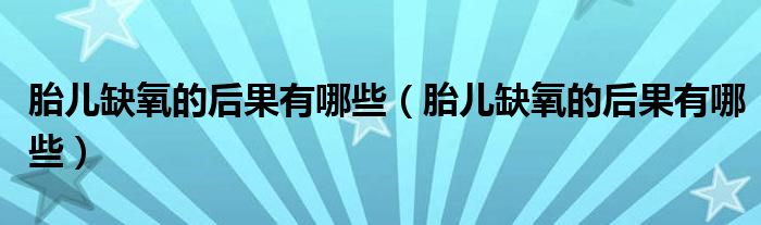 胎儿缺氧的后果有哪些（胎儿缺氧的后果有哪些）