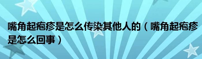 嘴角起疱疹是怎么传染其他人的（嘴角起疱疹是怎么回事）