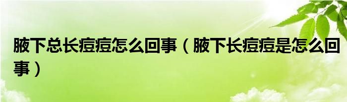 腋下总长痘痘怎么回事（腋下长痘痘是怎么回事）