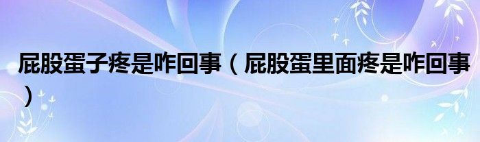 屁股蛋子疼是咋回事（屁股蛋里面疼是咋回事）