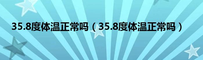 35.8度体温正常吗（35.8度体温正常吗）