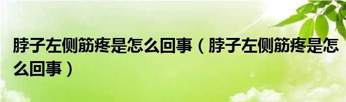 脖子左侧筋疼是怎么回事（脖子左侧筋疼是怎么回事）