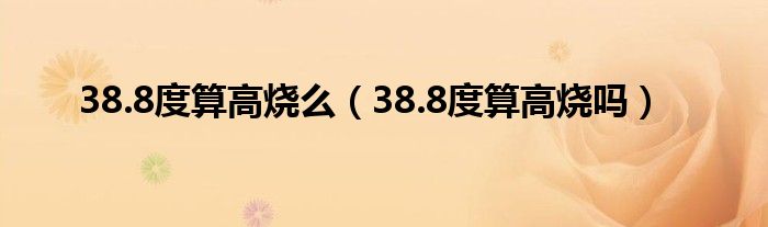 38.8度算高烧么（38.8度算高烧吗）