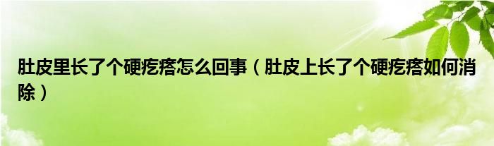 肚皮里长了个硬疙瘩怎么回事（肚皮上长了个硬疙瘩如何消除）