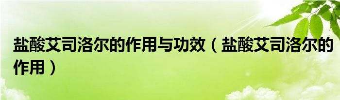 盐酸艾司洛尔的作用与功效（盐酸艾司洛尔的作用）