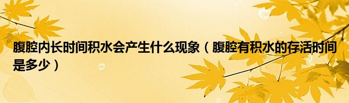 腹腔内长时间积水会产生什么现象（腹腔有积水的存活时间是多少）