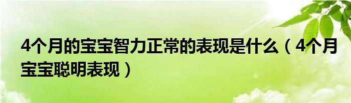 4个月的宝宝智力正常的表现是什么（4个月宝宝聪明表现）