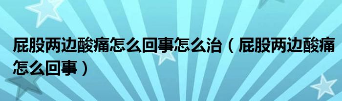 屁股两边酸痛怎么回事怎么治（屁股两边酸痛怎么回事）