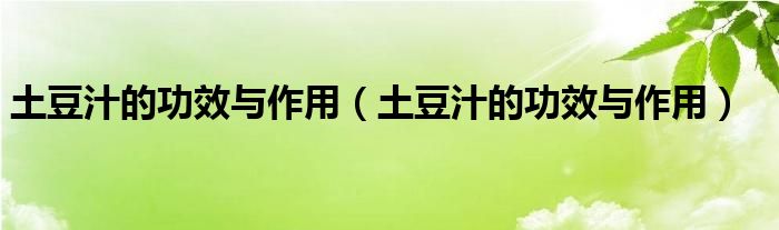 土豆汁的功效与作用（土豆汁的功效与作用）