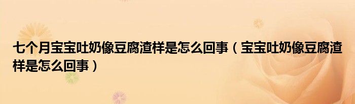 七个月宝宝吐奶像豆腐渣样是怎么回事（宝宝吐奶像豆腐渣样是怎么回事）