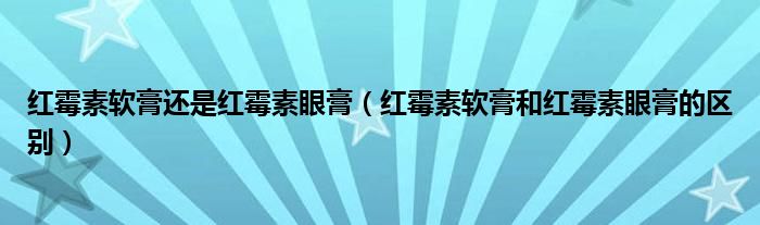 红霉素软膏还是红霉素眼膏（红霉素软膏和红霉素眼膏的区别）