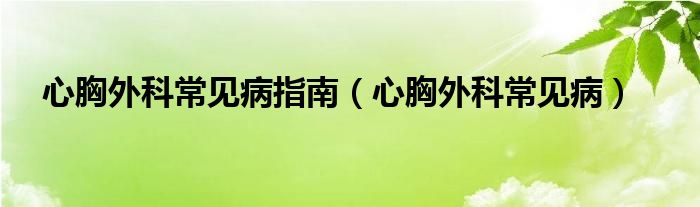 心胸外科常见病指南（心胸外科常见病）