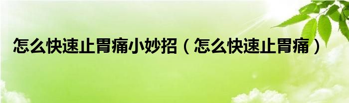 怎么快速止胃痛小妙招（怎么快速止胃痛）