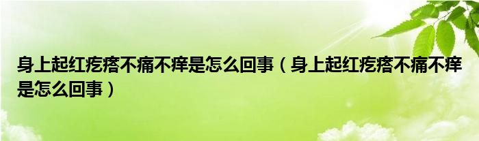 身上起红疙瘩不痛不痒是怎么回事（身上起红疙瘩不痛不痒是怎么回事）