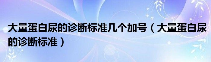 大量蛋白尿的诊断标准几个加号（大量蛋白尿的诊断标准）