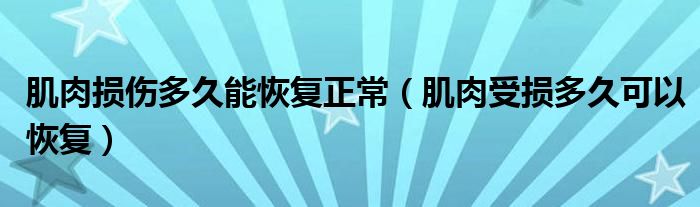 肌肉损伤多久能恢复正常（肌肉受损多久可以恢复）