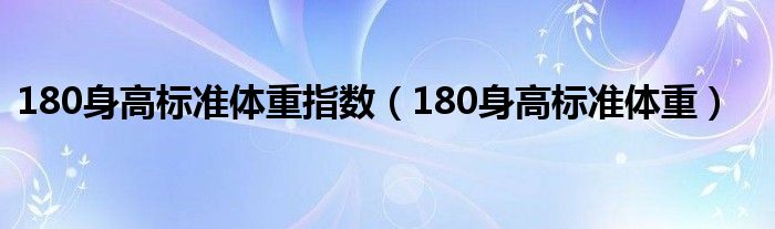 180身高标准体重指数（180身高标准体重）