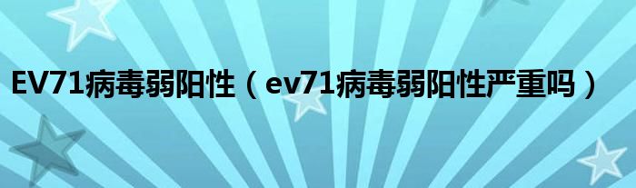 EV71病毒弱阳性（ev71病毒弱阳性严重吗）