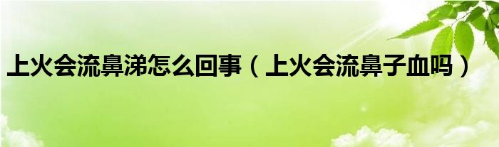 上火会流鼻涕怎么回事（上火会流鼻子血吗）