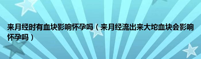 来月经时有血块影响怀孕吗（来月经流出来大坨血块会影响怀孕吗）