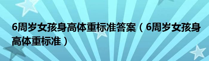 6周岁女孩身高体重标准答案（6周岁女孩身高体重标准）