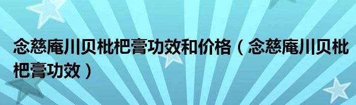 念慈庵川贝枇杷膏功效和价格（念慈庵川贝枇杷膏功效）