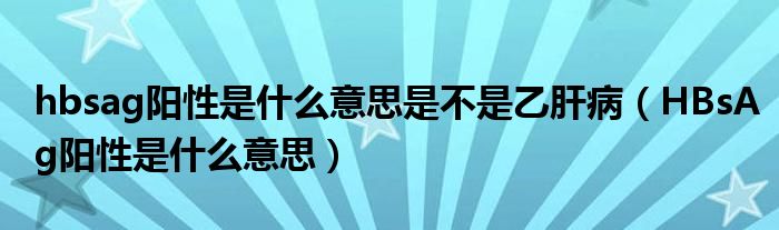 hbsag阳性是什么意思是不是乙肝病（HBsAg阳性是什么意思）