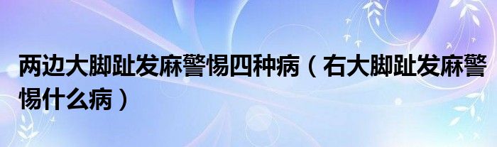 两边大脚趾发麻警惕四种病（右大脚趾发麻警惕什么病）