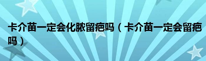 卡介苗一定会化脓留疤吗（卡介苗一定会留疤吗）